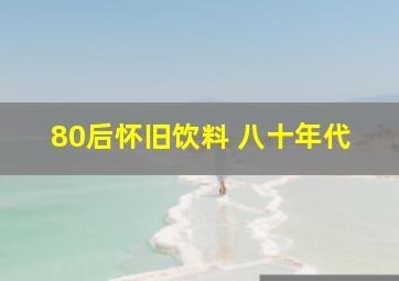 80后怀旧饮料 八十年代